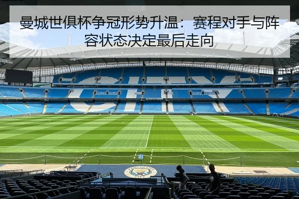 曼城世俱杯争冠形势升温：赛程对手与阵容状态决定最后走向